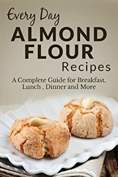 Almond Flour Recipes: The Complete Guide for Breakfast, Lunch, Dinner and More (Every Day Recipes) by Ranae Richoux