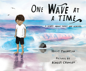 One Wave at a Time: A Story about Grief and Healing by Holly Thompson