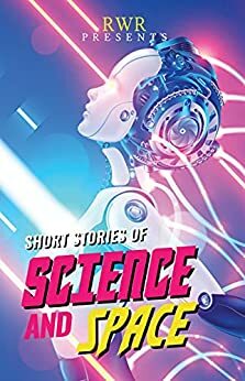 Short Stories of Science and Space: RWR Anthology by Gina Pinto, Georgina Ballantine, Chris Radge, Matilda Clancy, Holly Sydelle, Robert Walmsley-Evans, Emma Rennison, Charmaine Clancy, Pamela Jeffs, Frank Prem