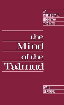 The Mind of the Talmud: An Intellectual History of the Bavli by David Kraemer