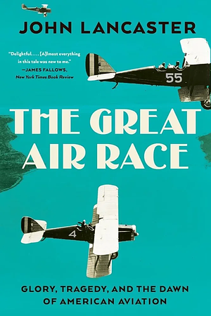 The Great Air Race: Glory, Tragedy, and the Dawn of American Aviation by John Lancaster, John Lancaster
