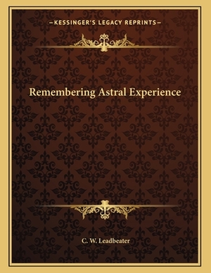 Remembering Astral Experience by C. W. Leadbeater