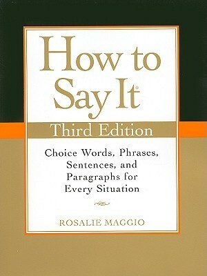 How to Say It: Choice Words, Phrases, Sentences, and Paragraphs for Every Situation by Rosalie Maggio