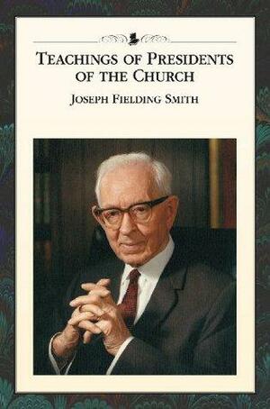 Teachings of the Presidents of the Church: Joseph Fielding Smith by The Church of Jesus Christ of Latter-day Saints