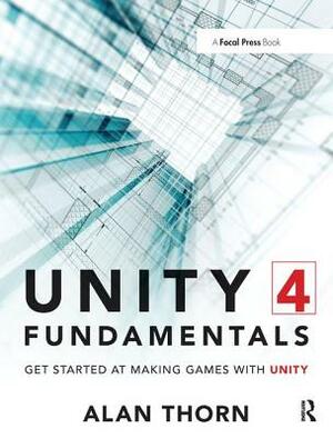 Unity 4 Fundamentals: Get Started at Making Games with Unity by Alan Thorn