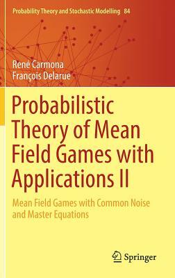 Probabilistic Theory of Mean Field Games with Applications II: Mean Field Games with Common Noise and Master Equations by Rene Carmona, Francois Delarue