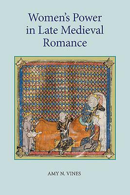 Women's Power in Late Medieval Romance by Amy N. Vines