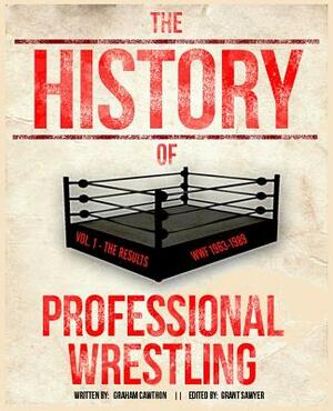 The History Of Professional Wrestling Vol. 1: WWF 1963-1989 by Graham Cawthon