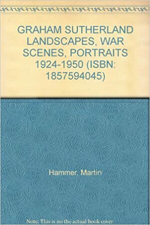 Graham Sutherland: Landscapes, War Scenes, Portraits 1924 1950 by Martin Hammer