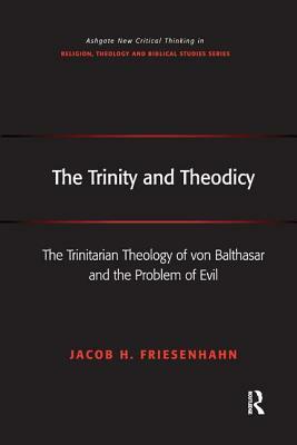 The Trinity and Theodicy: The Trinitarian Theology of von Balthasar and the Problem of Evil by Jacob H. Friesenhahn