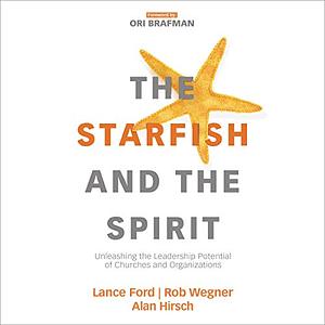 The Starfish and the Spirit: Unleashing the Leadership Potential of Churches and Organizations by Lance Ford, Alan Hirsch, Rob Wegner