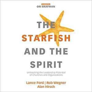 The Starfish and the Spirit: Unleashing the Leadership Potential of Churches and Organizations by Alan Hirsch, Rob Wegner, Lance Ford