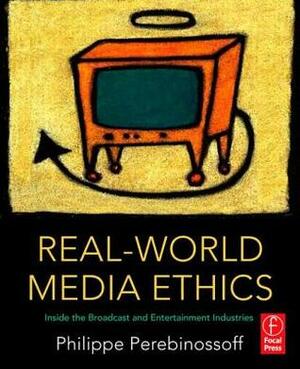 Real-World Media Ethics: Inside the Broadcast and Entertainment Industries by Philippe Perebinossoff