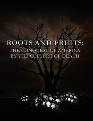 Roots and Fruits: The Conquest of America by the Culture of Death by Anthony Horvath