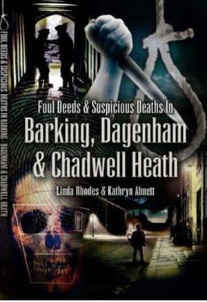 Foul Deeds & Suspicious Deaths in Barking, Dagenham & Chadwell Heath by Kathryn Abnett, Linda Rhodes