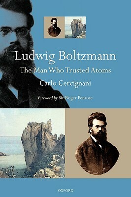Ludwig Boltzmann: The Man Who Trusted Atoms by Carlo Cercignani, Roger Penrose