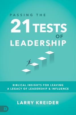 Passing the 21 Tests of Leadership: Biblical Insights for Leaving a Legacy of Leadership and Influence by Larry Kreider