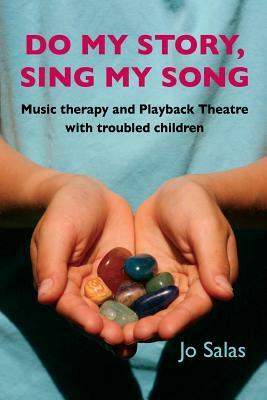 Do My Story, Sing My Song: Music therapy and Playback Theatre with troubled children by Jo Salas