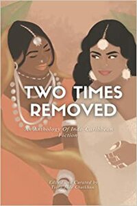 Two Times Removed: An Anthology of Indo-Caribbean Fiction by Tiara Jade Chutkhan
