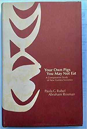 Your Own Pigs You May Not Eat: A Comparative Study of New Guinea Societies by Abraham Rosman, Paula G. Rubel