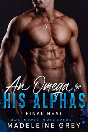 An Omega for His Alphas: Final Heat: MMM MPREG Omegaverse by Madeleine Grey