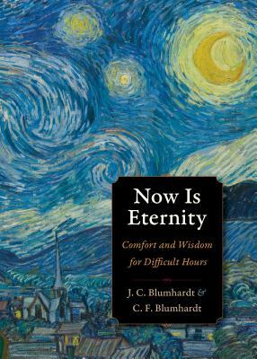 Now Is Eternity: Comfort and Wisdom for Difficult Hours by Johann Christoph Blumhardt, Christoph Friedrich Blumhardt