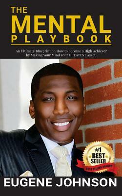 The Mental Playbook: An Ultimate Blueprint on How to become a High Achiever By Making Your Mind Your GREATEST Asset by Eugene Johnson