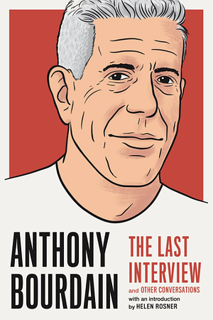 Anthony Bourdain: The Last Interview: and Other Conversations by Helen Rosner