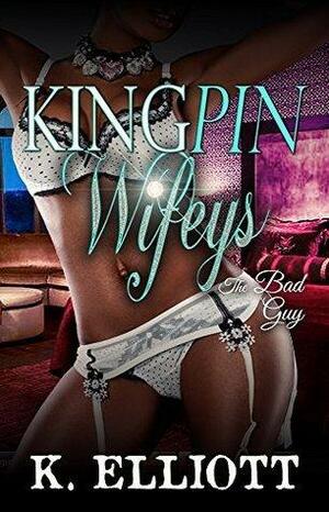 Kingpin Wifeys Season II, Part 2: The Bad Guy by K. Elliott, K. Elliott