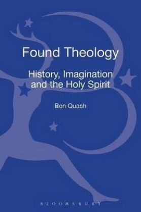 Found Theology: History, Imagination and the Holy Spirit by Ben Quash