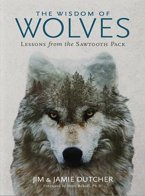 The Wisdom of Wolves: Lessons from the Sawtooth Pack by Jamie Dutcher, Jim Dutcher