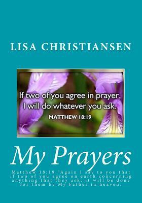 My Prayers: Matthew 18:19 "Again I say to you that if two of you agree on earth concerning anything that they ask, it will be done by Lisa Christine Christiansen