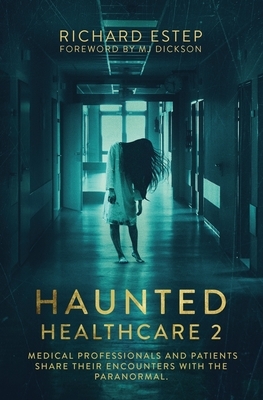 Haunted Healthcare 2: Medical Professionals and Patients Share Their Encounters with the Paranormal by Richard Estep