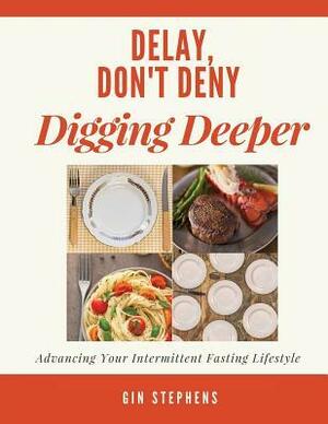 Delay, Don't Deny Digging Deeper: Advancing Your Intermittent Fasting Lifestyle by Gin Stephens