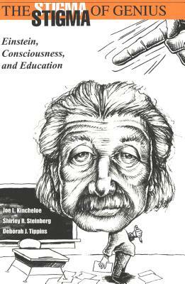 The Stigma of Genius: Einstein, Consciousness, and Education by Deborah J. Tippins, Joe L. Kincheloe, Shirley R. Steinberg