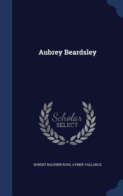 Aubrey Beardsley by Robert Baldwin Ross, Aymer Vallance
