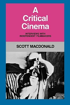 A Critical Cinema 1: Interviews with Independent Filmmakers by Scott MacDonald