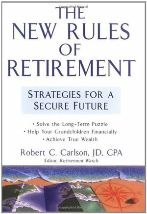 The New Rules of Retirement: Strategies for a Secure Future by Robert C. Carlson