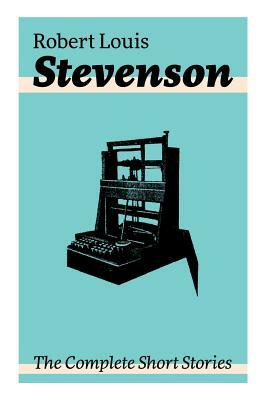 The Complete Short Stories: Short Story Collections by the prolific Scottish novelist, poet, essayist, and travel writer, author of Treasure Islan by Robert Louis Stevenson