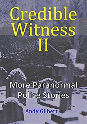 Credible Witness II: More Paranormal Police Stories by Andy Gilbert