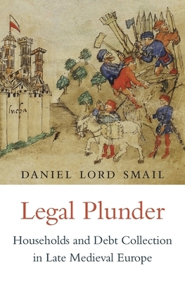 Legal Plunder: Households and Debt Collection in Late Medieval Europe by Daniel Lord Smail
