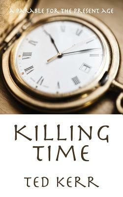 Killing Time: A Parable for the Present Age by Ted Kerr