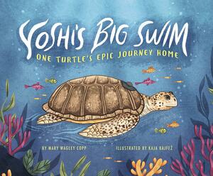 Yoshi's Big Swim: One Turtle's Epic Journey Home by Mary Wagley Copp
