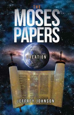 The Moses Papers: Creation by Jeffrey Johnson