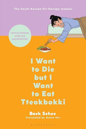 I Want to Die but I Want to Eat Tteokbokki: Conversations With My Psychiatrist by Baek Se-hee