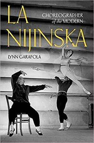 La Nijinska: Choreographer of the Modern by Lynn Garafola, Lynn Garafola