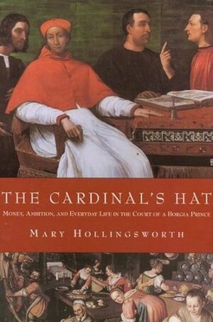 The Cardinal's Hat: Money, Ambition, and Everyday Life in the Court of a Borgia Prince by Mary Hollingsworth