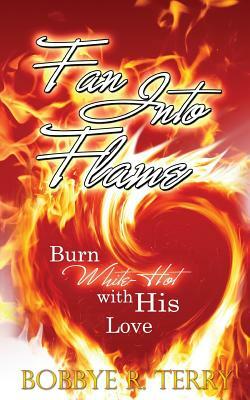 Fan Into Flame: Burn White-Hot with His Love by Bobbye R. Terry
