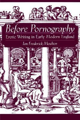 Before Pornography: Erotic Writing in Early Modern England by Ian Frederick Moulton