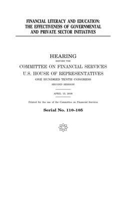 Financial literacy and education: the effectiveness of governmental and private sector initiatives by Committee on Financial Services (house), United S. Congress, United States House of Representatives